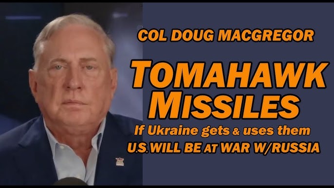 Col Doug Macgregor: TOMAHAWK MISSILES – If Ukraine Gets & Uses, U.S. Will be at War w/Russia